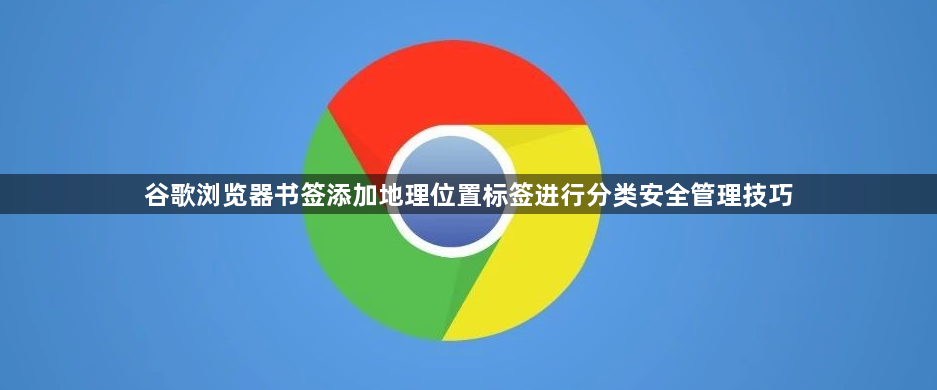 谷歌浏览器书签添加地理位置标签进行分类安全管理技巧1