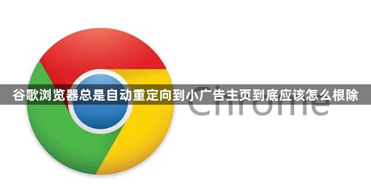 谷歌浏览器总是自动重定向到小广告主页到底应该怎么根除1
