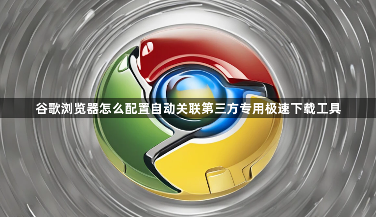 谷歌浏览器怎么配置自动关联第三方专用极速下载工具1