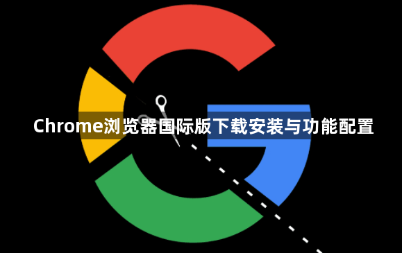Chrome浏览器国际版下载安装与功能配置1