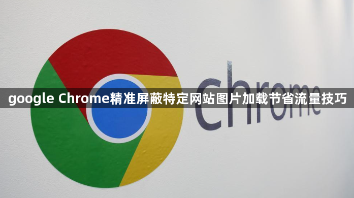 google Chrome精准屏蔽特定网站图片加载节省流量技巧1