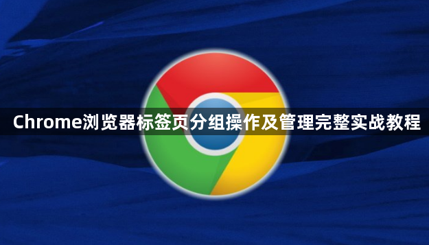 Chrome浏览器标签页分组操作及管理完整实战教程1