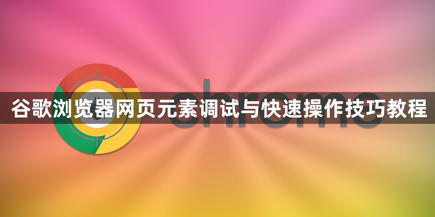 谷歌浏览器网页元素调试与快速操作技巧教程1