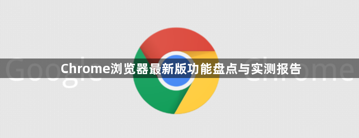 Chrome浏览器最新版功能盘点与实测报告1