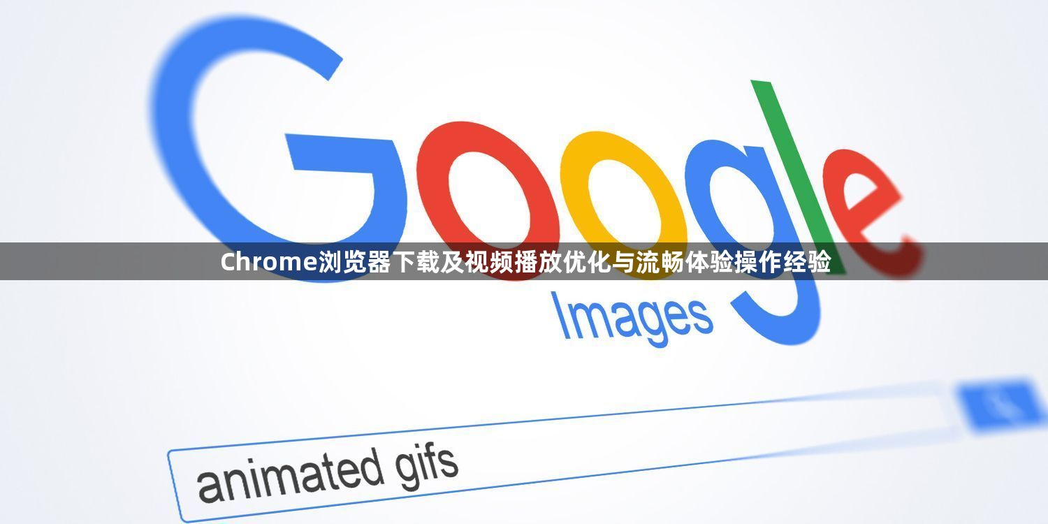 Chrome浏览器下载及视频播放优化与流畅体验操作经验1