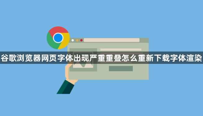 谷歌浏览器网页字体出现严重重叠怎么重新下载字体渲染1