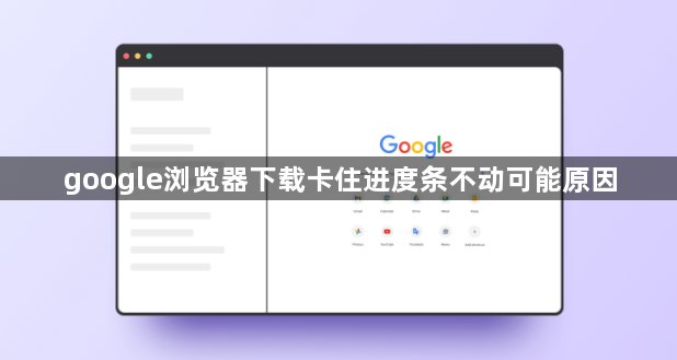 google浏览器下载卡住进度条不动可能原因1