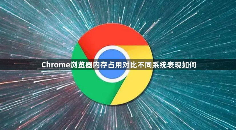 Chrome浏览器内存占用对比不同系统表现如何1
