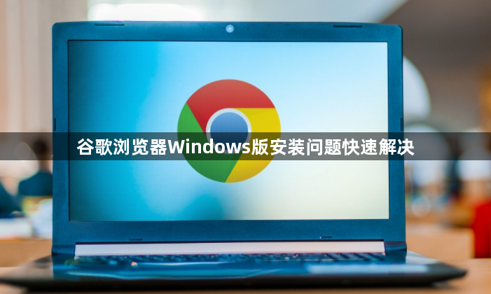 谷歌浏览器Windows版安装问题快速解决1