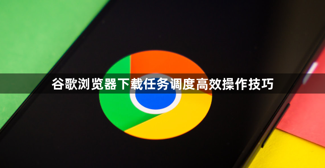谷歌浏览器下载任务调度高效操作技巧1