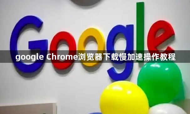 google Chrome浏览器下载慢加速操作教程1