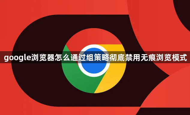 google浏览器怎么通过组策略彻底禁用无痕浏览模式1