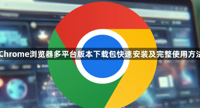 Chrome浏览器多平台版本下载包快速安装及完整使用方法1