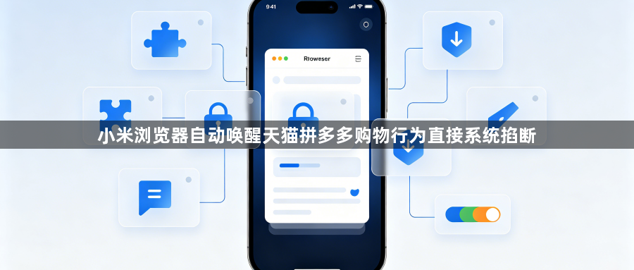 小米浏览器自动唤醒天猫拼多多购物行为直接系统掐断1