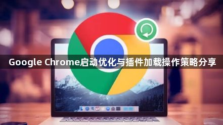 Google Chrome启动优化与插件加载操作策略分享1