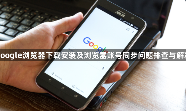 google浏览器下载安装及浏览器账号同步问题排查与解决1