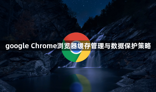 google Chrome浏览器缓存管理与数据保护策略1