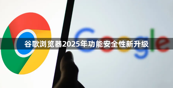 谷歌浏览器2025年功能安全性新升级1