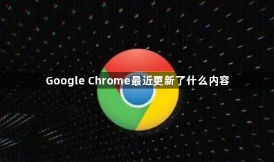 Google Chrome最近更新了什么内容1