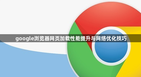 google浏览器网页加载性能提升与网络优化技巧1