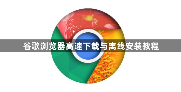 谷歌浏览器高速下载与离线安装教程1