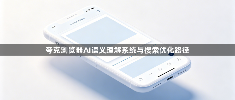 夸克浏览器AI语义理解系统与搜索优化路径1