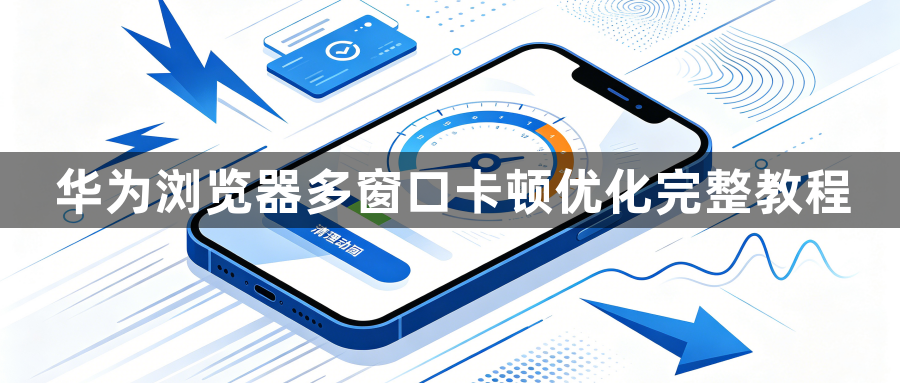 华为浏览器多窗口卡顿优化完整教程1