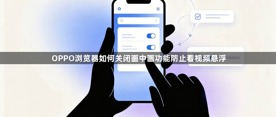 OPPO浏览器如何关闭画中画功能防止看视频悬浮1