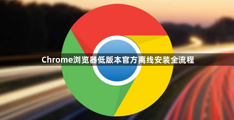 Chrome浏览器低版本官方离线安装全流程1