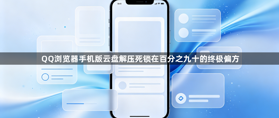 QQ浏览器手机版云盘解压死锁在百分之九十的终极偏方1