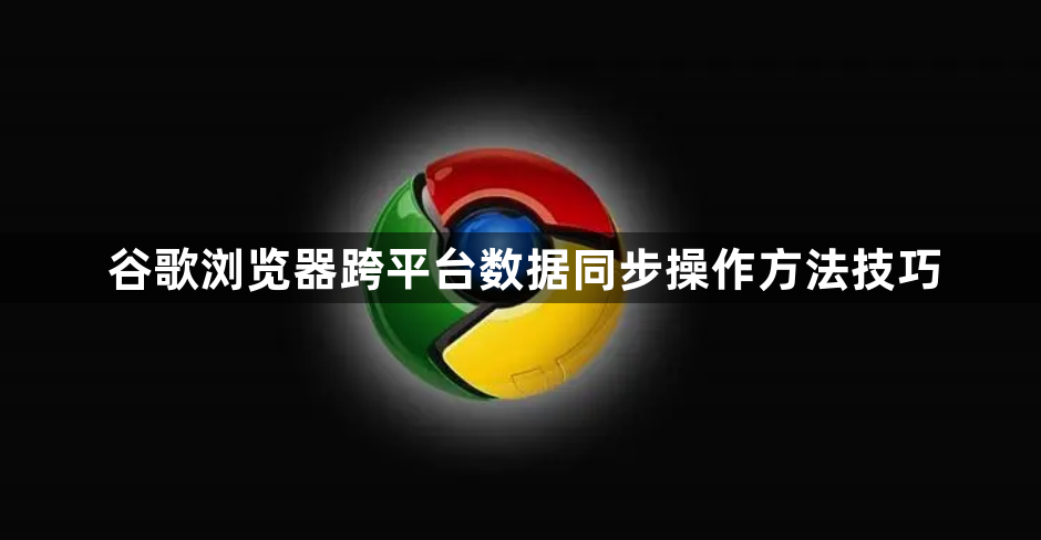 谷歌浏览器跨平台数据同步操作方法技巧1