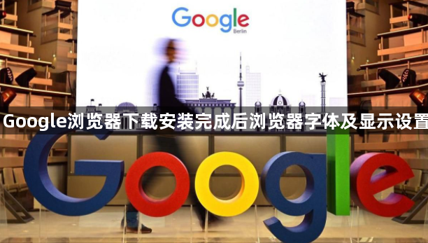 Google浏览器下载安装完成后浏览器字体及显示设置1