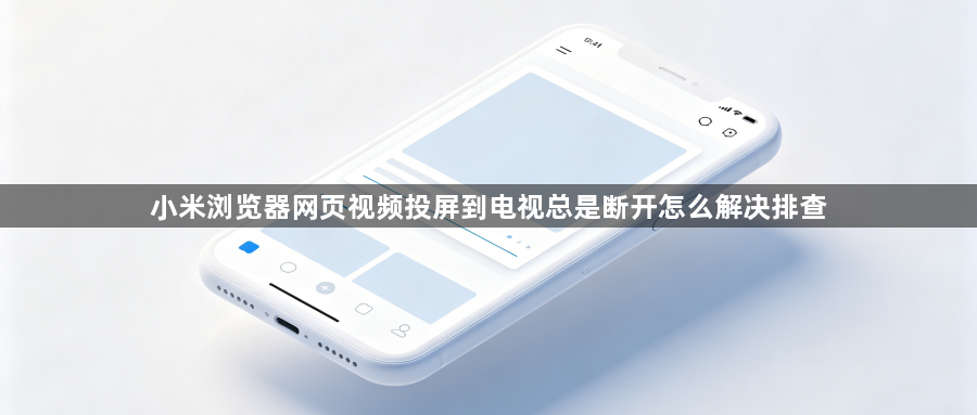 小米浏览器网页视频投屏到电视总是断开怎么解决排查1