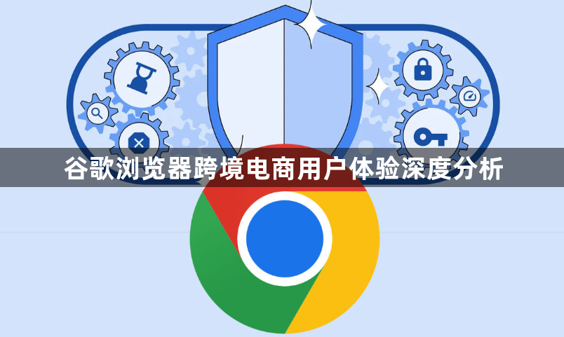 谷歌浏览器跨境电商用户体验深度分析1
