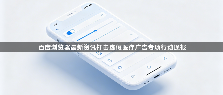 百度浏览器最新资讯打击虚假医疗广告专项行动通报1