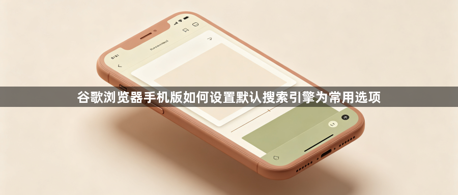 谷歌浏览器手机版如何设置默认搜索引擎为常用选项1