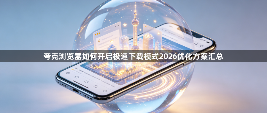 夸克浏览器如何开启极速下载模式2026优化方案汇总1