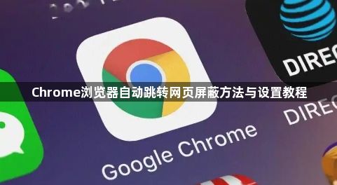 Chrome浏览器自动跳转网页屏蔽方法与设置教程1
