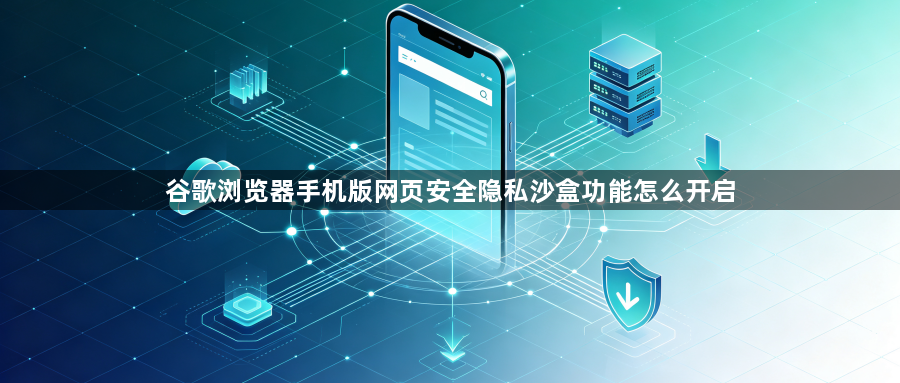 谷歌浏览器手机版网页安全隐私沙盒功能怎么开启1