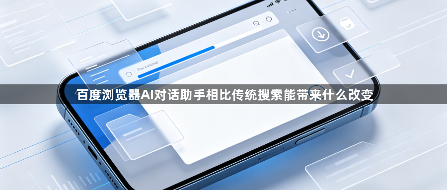 百度浏览器AI对话助手相比传统搜索能带来什么改变1