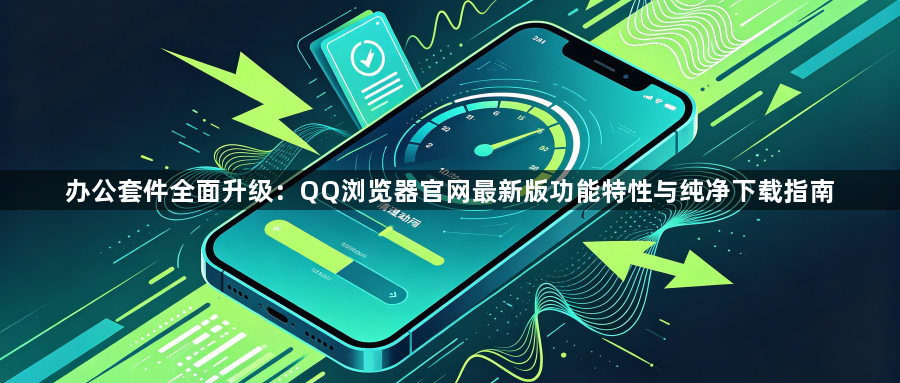 办公套件全面升级:QQ浏览器官网最新版功能特性与纯净下载指南1