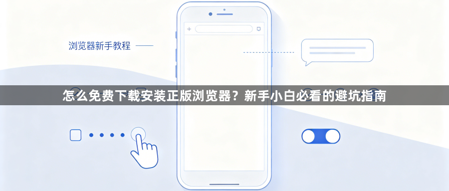 怎么免费下载安装正版浏览器？新手小白必看的避坑指南1
