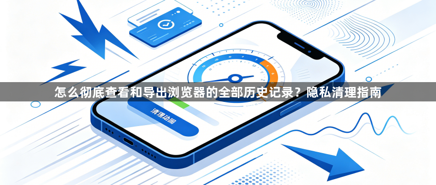 怎么彻底查看和导出浏览器的全部历史记录？隐私清理指南1