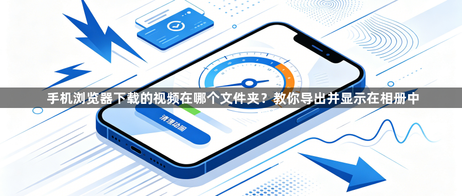 手机浏览器下载的视频在哪个文件夹？教你导出并显示在相册中1