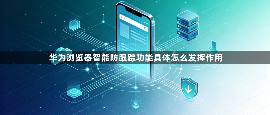 华为浏览器智能防跟踪功能具体怎么发挥作用1