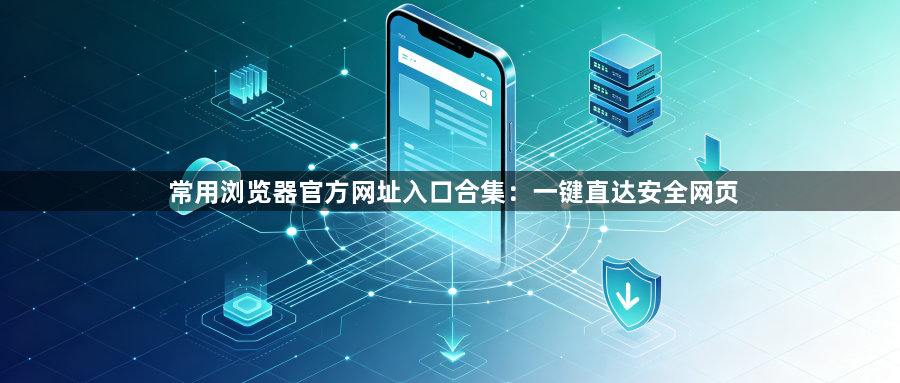 常用浏览器官方网址入口合集:一键直达安全网页1