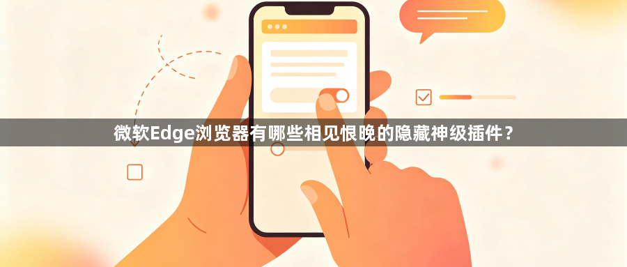 微软Edge浏览器有哪些相见恨晚的隐藏神级插件？1