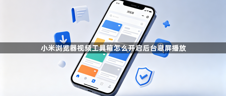 小米浏览器视频工具箱怎么开启后台息屏播放1