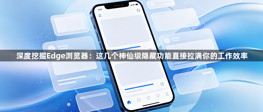 深度挖掘Edge浏览器:这几个神仙级隐藏功能直接拉满你的工作效率1