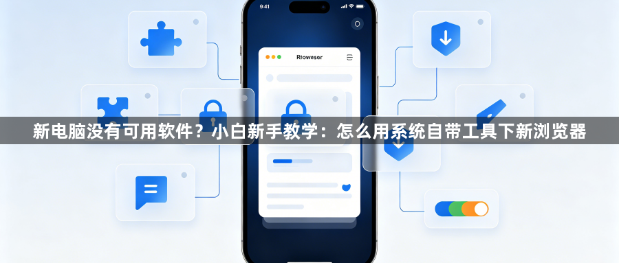 新电脑没有可用软件？小白新手教学：怎么用系统自带工具下新浏览器1